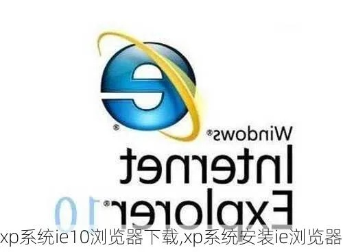 下载ie10浏览器官方下载,创新性方案设计&3K_v5.703