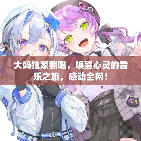 大妈独家翻唱，唤醒心灵的音乐之旅，感动全网！