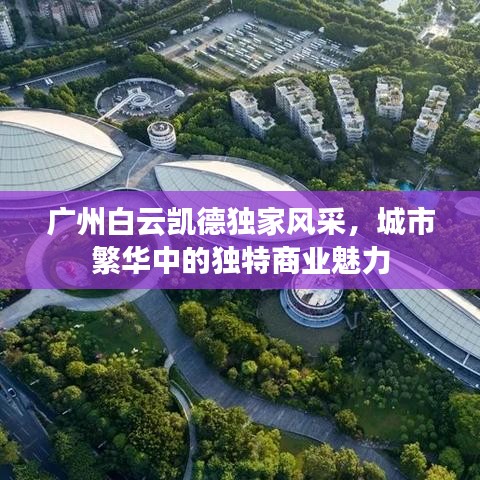 广州白云凯德独家风采，城市繁华中的独特商业魅力