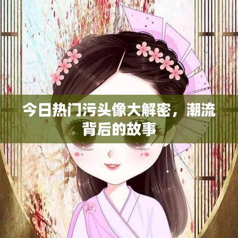 今日热门污头像大解密，潮流背后的故事